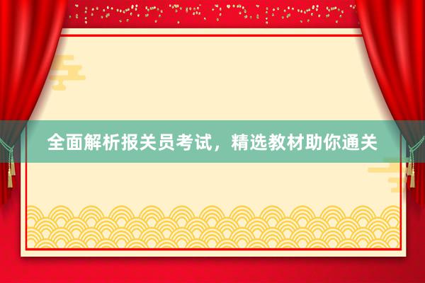 全面解析报关员考试，精选教材助你通关